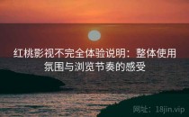 <strong>红桃影视</strong>不完全体验说明：整体使用氛围与浏览节奏的感受
