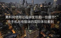 黑料网使用过程中发现的一些细节：在手机与电脑端的实际体验差别