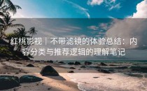 <strong>红桃影视</strong>｜不带滤镜的体验总结：内容分类与推荐逻辑的理解笔记