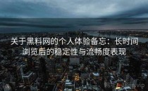关于黑料网的个人体验备忘：长时间浏览后的稳定性与流畅度表现