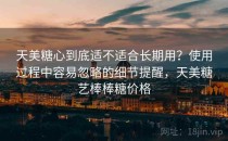 天美糖心到底适不适合长期用？使用过程中容易忽略的细节提醒，天美糖艺棒棒糖价格