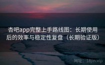 杏吧app完整上手路线图：长期使用后的效率与稳定性复盘（长期验证版）