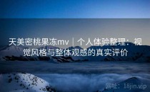 天美密桃果冻mv｜个人体验整理：视觉风格与整体观感的真实评价