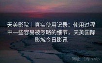 天美影院｜真实使用记录：使用过程中一些容易被忽略的细节，天美国际影城今日影讯
