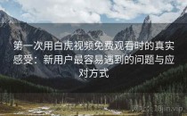 第一次用白虎视频免费观看时的真实感受：新用户最容易遇到的问题与应对方式