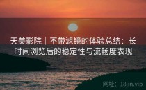 天美影院｜不带滤镜的体验总结：长时间浏览后的稳定性与流畅度表现