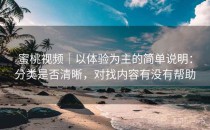 蜜桃视频｜以体验为主的简单说明：分类是否清晰，对找内容有没有帮助