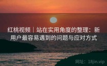 <strong>红桃视频</strong>｜站在实用角度的整理：新用户最容易遇到的问题与应对方式