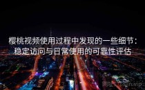 樱桃视频使用过程中发现的一些细节：稳定访问与日常使用的可靠性评估