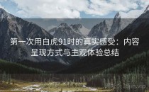 第一次用白虎91时的真实感受：内容呈现方式与主观体验总结