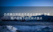白虎嫩白到底适不适合长期用？普通用户视角下的优缺点盘点