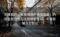 天美影院｜从普通用户角度出发：内容呈现方式与主观体验总结，天美影城今日影讯