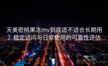 天美密桃果冻mv到底适不适合长期用？稳定访问与日常使用的可靠性评估