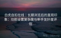白虎自扣在线｜长期浏览后的直观印象：功能设置复杂度与新手友好度评估