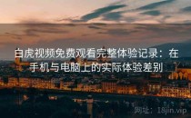 白虎视频免费观看完整体验记录：在手机与电脑上的实际体验差别