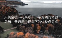 天美蜜桃麻花果冻｜不带滤镜的体验总结：普通用户视角下的优缺点盘点