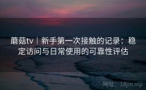 蘑菇tv｜新手第一次接触的记录：稳定访问与日常使用的可靠性评估