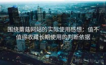 围绕蘑菇网站的实际使用感想：值不值得收藏长期使用的判断依据