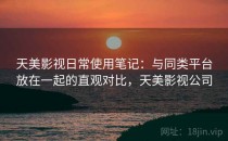 天美影视日常使用笔记：与同类平台放在一起的直观对比，天美影视公司