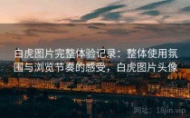 白虎图片完整体验记录：整体使用氛围与浏览节奏的感受，白虎图片头像