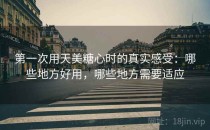 第一次用天美糖心时的真实感受：哪些地方好用，哪些地方需要适应