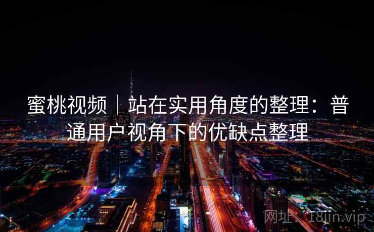 蜜桃视频｜站在实用角度的整理：普通用户视角下的优缺点整理  第2张
