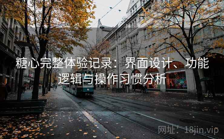 糖心完整体验记录:界面设计、功能逻辑与操作习惯分析 第1张 糖心完整体验记录:界面设计、功能逻辑与操作习惯分析 第1张