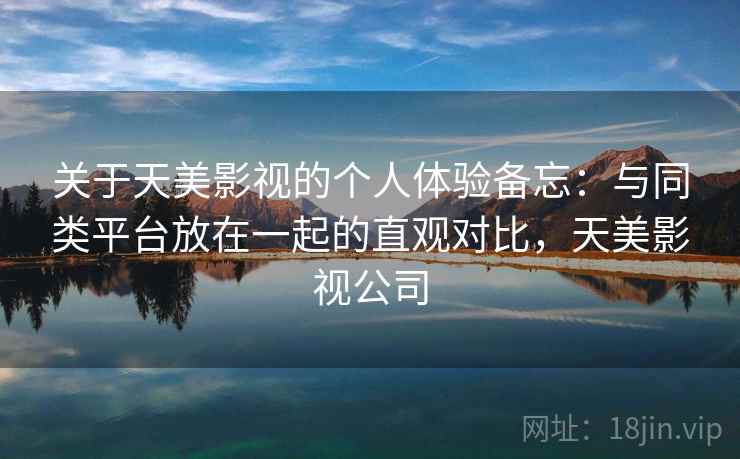关于天美影视的个人体验备忘：与同类平台放在一起的直观对比，天美影视公司  第1张