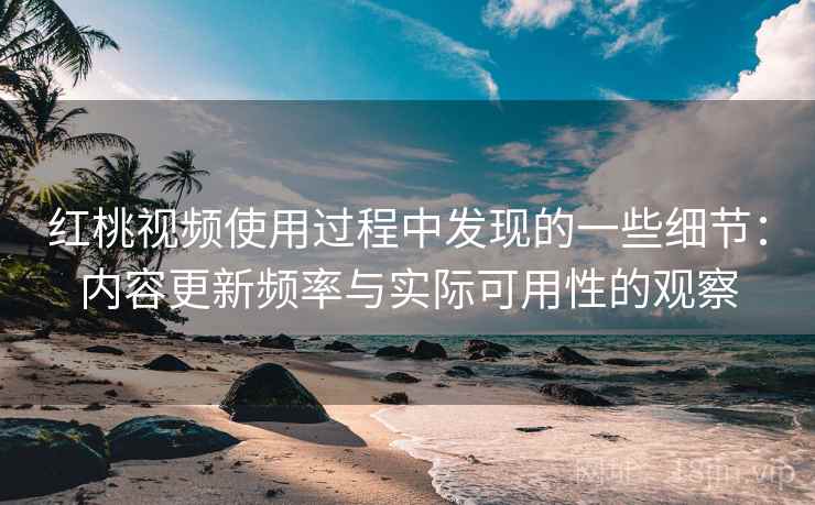 红桃视频使用过程中发现的一些细节:内容更新频率与实际可用性的观察 第2张 红桃视频使用过程中发现的一些细节:内容更新频率与实际可用性的观察 第2张