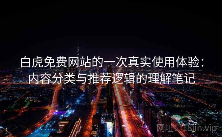 白虎免费网站的一次真实使用体验：内容分类与推荐逻辑的理解笔记  第2张