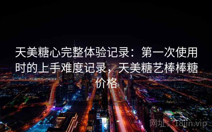 天美糖心完整体验记录：第一次使用时的上手难度记录，天美糖艺棒棒糖价格  第1张
