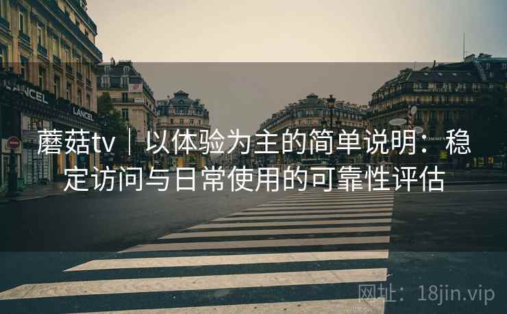 蘑菇tv｜以体验为主的简单说明：稳定访问与日常使用的可靠性评估  第2张