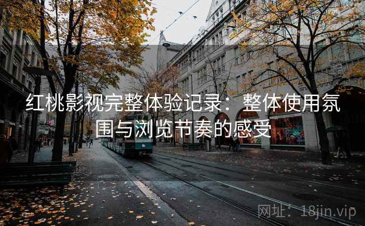 红桃影视完整体验记录:整体使用氛围与浏览节奏的感受 第2张 红桃影视完整体验记录:整体使用氛围与浏览节奏的感受 第2张