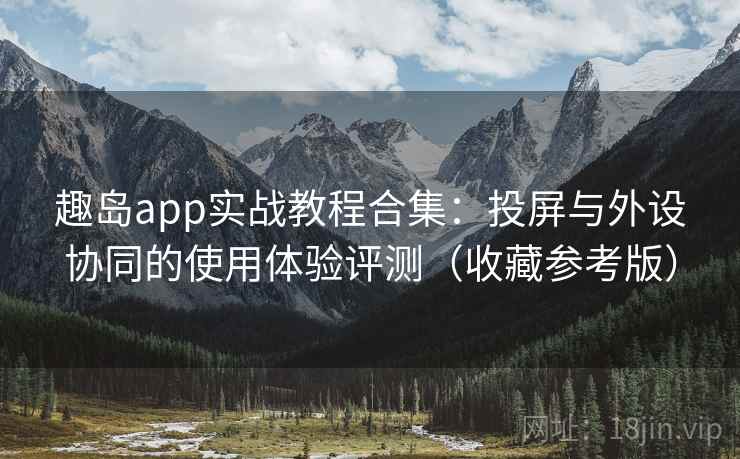 趣岛app实战教程合集：投屏与外设协同的使用体验评测（收藏参考版）  第2张