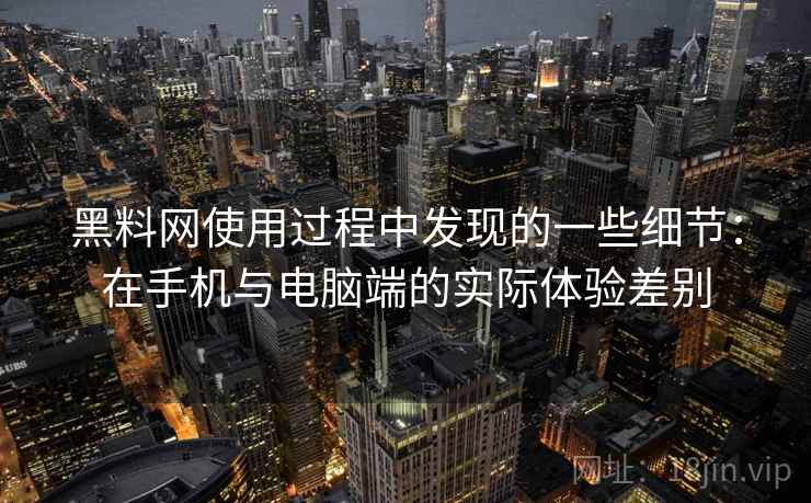 黑料网使用过程中发现的一些细节:在手机与电脑端的实际体验差别 第1张 黑料网使用过程中发现的一些细节:在手机与电脑端的实际体验差别 第1张