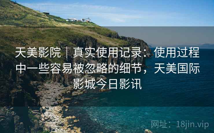 天美影院｜真实使用记录：使用过程中一些容易被忽略的细节，天美国际影城今日影讯  第2张