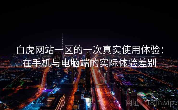 白虎网站一区的一次真实使用体验:在手机与电脑端的实际体验差别 第1张 白虎网站一区的一次真实使用体验:在手机与电脑端的实际体验差别 第1张