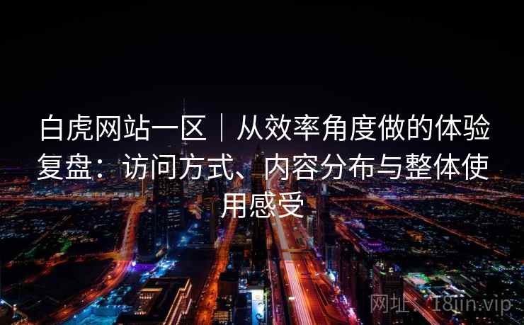 白虎网站一区｜从效率角度做的体验复盘：访问方式、内容分布与整体使用感受  第2张