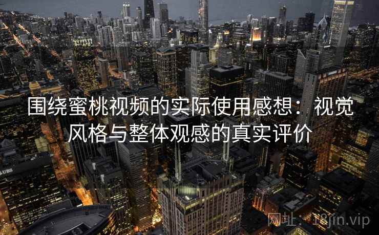 围绕蜜桃视频的实际使用感想：视觉风格与整体观感的真实评价  第2张