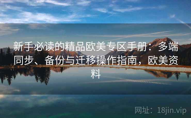 新手必读的精品欧美专区手册:多端同步、备份与迁移操作指南,欧美资料 第1张 新手必读的精品欧美专区手册:多端同步、备份与迁移操作指南,欧美资料 第1张
