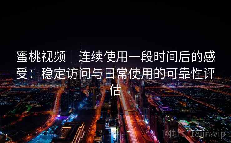 蜜桃视频|连续使用一段时间后的感受:稳定访问与日常使用的可靠性评估 第2张 蜜桃视频|连续使用一段时间后的感受:稳定访问与日常使用的可靠性评估 第2张