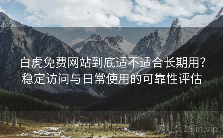 白虎免费网站到底适不适合长期用？稳定访问与日常使用的可靠性评估  第1张