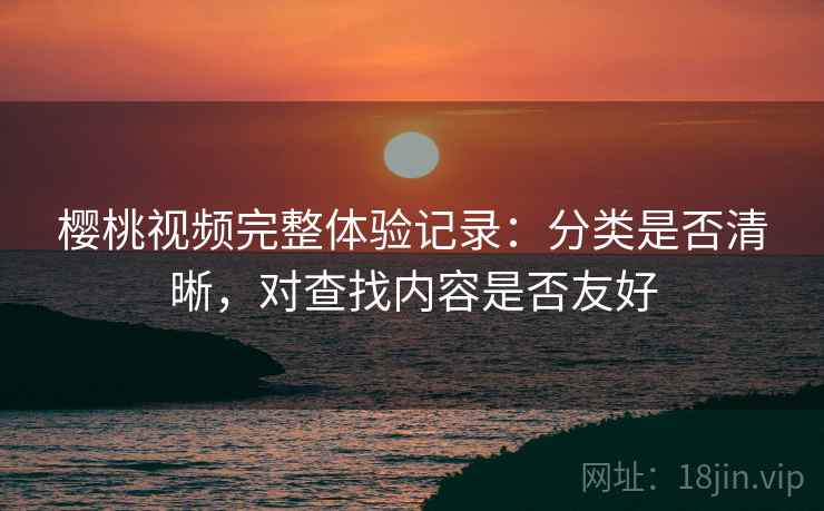 樱桃视频完整体验记录：分类是否清晰，对查找内容是否友好  第2张