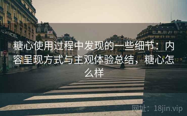 糖心使用过程中发现的一些细节：内容呈现方式与主观体验总结，糖心怎么样  第2张