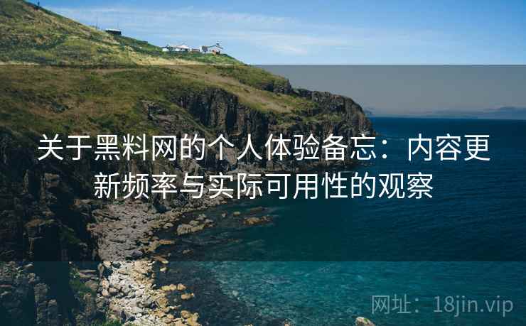 关于黑料网的个人体验备忘：内容更新频率与实际可用性的观察  第2张
