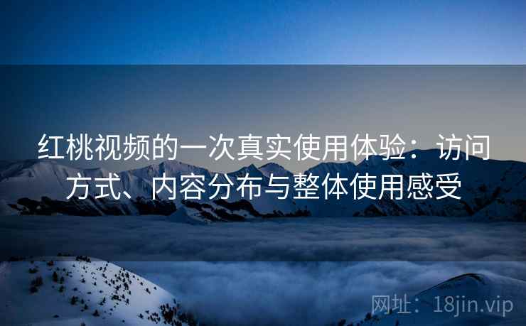 红桃视频的一次真实使用体验：访问方式、内容分布与整体使用感受  第2张