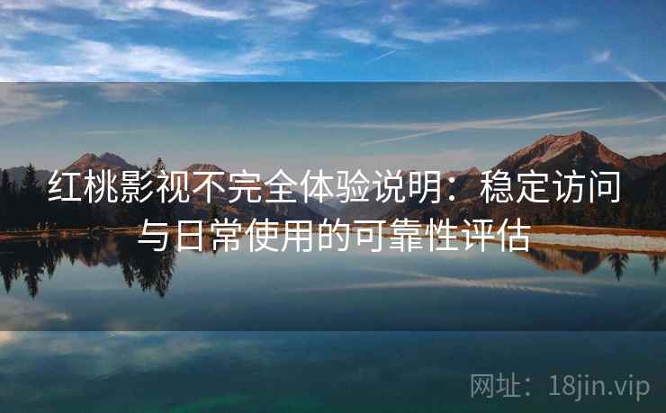 红桃影视不完全体验说明：稳定访问与日常使用的可靠性评估  第2张