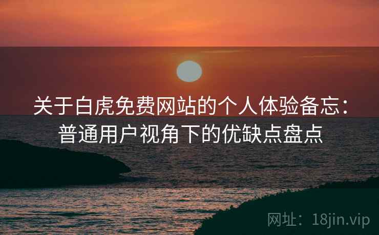 关于白虎免费网站的个人体验备忘：普通用户视角下的优缺点盘点  第2张