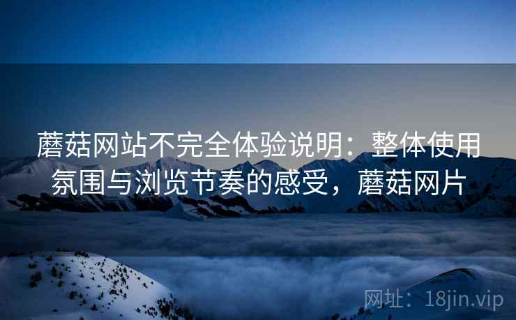 蘑菇网站不完全体验说明：整体使用氛围与浏览节奏的感受，蘑菇网片  第1张
