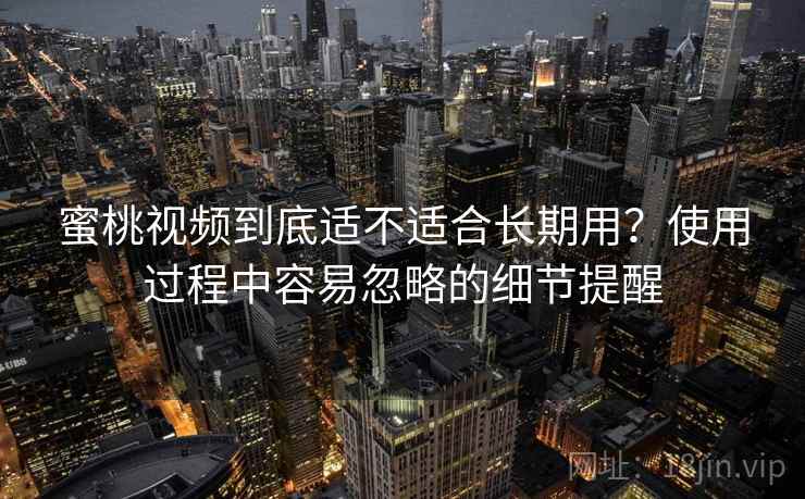 蜜桃视频到底适不适合长期用？使用过程中容易忽略的细节提醒  第1张